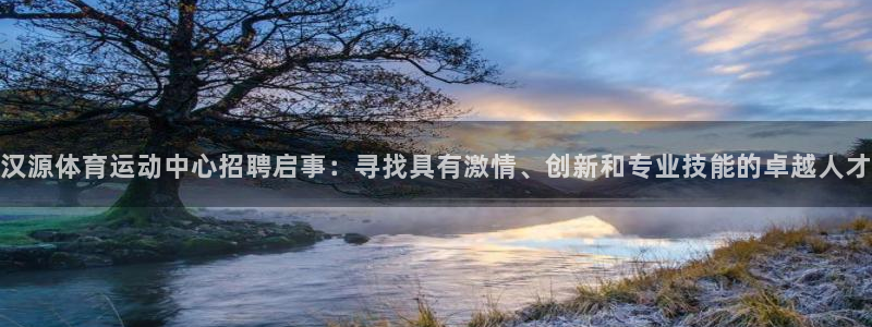球友体育NBA直播：汉源体育运动中心招聘启事：寻找具有激情、创新和专业技能的卓越人才