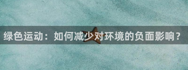 球友体育官方入口：绿色运动：如何减少对环境的负面影响？