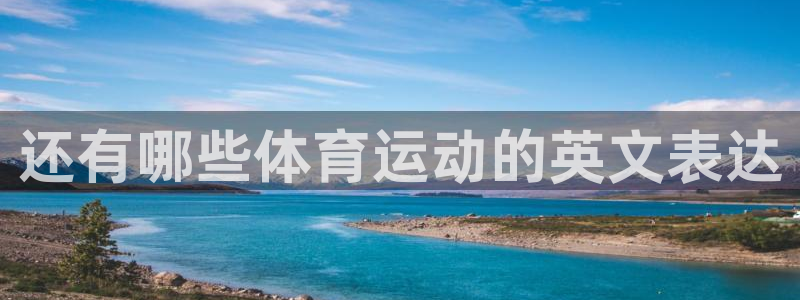 球友体育app小米应用商店版下载：还有哪些体育运动的英文表达